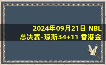 2024年09月21日 NBL总决赛-琼斯34+11 香港金牛力克安徽文一夺赛点